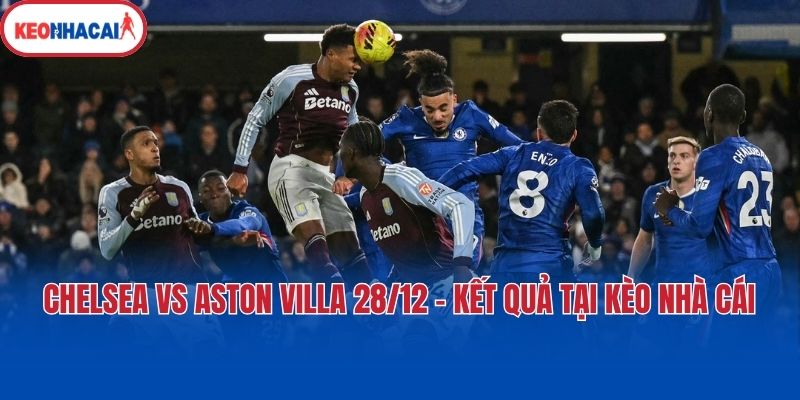 Chelsea Vs Aston Villa 28/12 - Kết Quả Tại Kèo Nhà Cái