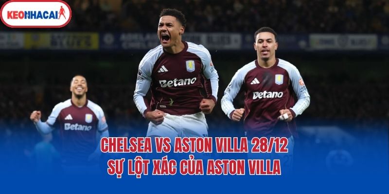 chelsea vs aston villa 28 12 su lot xac cua aston villa Chelsea vs Aston Villa 28/12 - Sự lột xác của Aston Villa