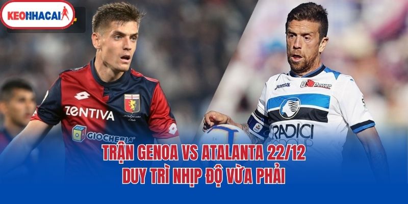 tran genoa vs atalanta 22 12 duy tri nhip do vua phai Trận Genoa vs Atalanta 22/12 duy trì nhịp độ vừa phải